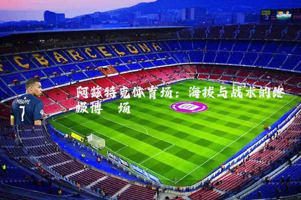 阿兹特克体育场：海拔与战术的终极博弈场