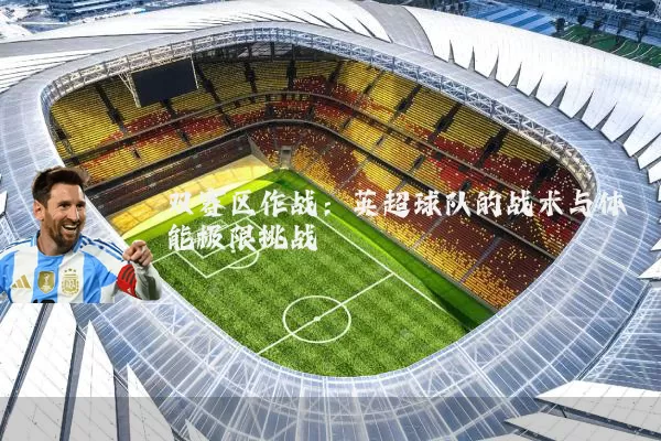 双赛区作战：英超球队的战术与体能极限挑战